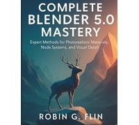 COMPLETE BLENDER 5.0 MASTERY: Expert Methods for Photorealistic Materials, Node Systems, and Visual Detail: 2 (the digital designers shop)