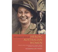 COMPLETE BOOK OF HEROIC AUSTRALIAN WOMEN: Twenty-one Pioneering Women Whose Stories Changed History