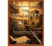 COMPLETE BOOKS OF THE MACABEES: The Story of the Maccabean Revolt, Apocryphal Texts and Powerful Lessons of Faith, Courage, and Perseverance