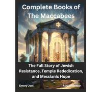 Complete Books of The Maccabees: The Full Story of Jewish Resistance, Temple Rededication, and Messianic Hope