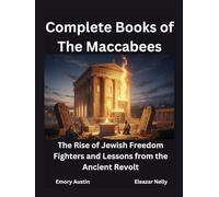 Complete Books of The Maccabees: The Rise of Jewish Freedom Fighters and Lessons from the Ancient Revolt