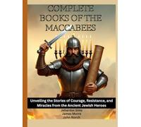 Complete Books of The Maccabees: Unveiling the Stories of Courage, Resistance, and Miracles from the Ancient Jewish Heroes