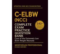 Complete C-ELBW (NCC) Exam Question Bank: Care of the Extremely Low Birth Weight Neonate: 340+ Practice Questions with Answers & Rationales - Updated 2026 Edition