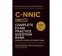 Complete C-NNIC (NCC) Exam Question Bank: Neonatal Neuro-Intensive Care: 330+ Practice Questions with Answers & Rationales - Updated 2026 Edition