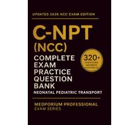 Complete C-NPT (NCC) Exam Question Bank: Neonatal Pediatric Transport: 320+ Practice Questions with Answers & Rationales - Updated 2026 Edition