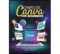COMPLETE CANVA FOR BEGINNERS: Updated Step-by-Step User Guide to Master Canva's Tools and Graphic Design from Basic to Advanced