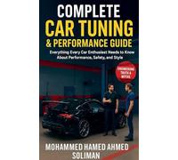 Complete Car Tuning & Performance Guide: From Basics to Advanced Upgrades: Everything Every Car Enthusiast Needs to Know About Performance, Safety, and Style