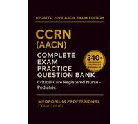 Complete CCRN (AACN) Exam Question Bank: Critical Care Registered Nurse - Pediatric: 340+ Practice Questions with Answers & Rationales - Updated 2026 Edition