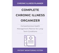 Complete Chronic Illness Organizer: Comprehensive Health Management Planner for Long-Term Conditions