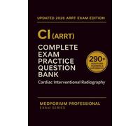 Complete CI (ARRT) Exam Question Bank: Cardiac Interventional Radiography: 290+ Practice Questions with Answers & Rationales - Updated 2026 Edition