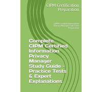 Complete CIPM Certified Information Privacy Manager Study Guide - Practice Tests & Expert Explanations: CIPM Certified Information Privacy Manager Full Exam Preparation
