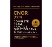 Complete CNOR (CCI) Exam Question Bank: Certified Perioperative Nurse: 340+ Practice Questions with Answers & Rationales - Updated 2026 Edition