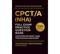 Complete CPCT/A (NHA) Exam Question Bank: 330+ Certified Patient Care Technician/Assistant Practice Questions with Answers & Rationales - Updated 2026 Edition