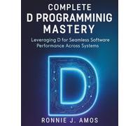 Complete D Programming Mastery: Leveraging D for Seamless Software Performance Across Systems (digital library for beginners to experts)