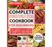 Complete Dehydrator Cookbook for Beginners: 150+ Easy, Budget-Friendly Recipes to Dehydrate Fruits, Veggies, Meats, and Meals for Healthy, Long-Term Storage