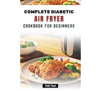 COMPLETE DIABETIC AIR FRYER COOKBOOK FOR BEGINNERS: Quick and Easy Recipes to Manage Your Blood Sugar Balanced