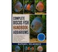 COMPLETE DISCUS FISH HANDBOOK: AQUARIUMS: The Complete Beginner-to-Expert Guide to Discus Aquarium Setup, Nutrition, Behavior, Tank Mates, Breeding, Disease Prevention, and Long-Term Care