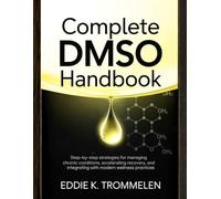 COMPLETE DMSO HANDBOOK: Step-by-Step Strategies for Managing Chronic Conditions, Accelerating Recovery, and Integrating with Modern Wellness Practices