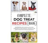 Complete Dog Treat Recipes Book: Homemade Recipes for Dogs of All Ages , Nutritious, Allergy Friendly, and Dental Care Treats Made with Everyday Ingredients