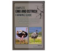 COMPLETE EMU AND OSTRICH FARMING GUIDE: Step-by-Step Guide to Raising Emus & Ostriches for Meat, Oil, Leather & Profit - Including Breeding, Incubation & Sustainable Farm Management for Beginners.