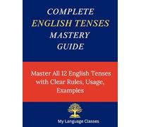 Complete English Tenses Mastery Guide: Master All 12 English Tenses with Clear Rules, Usage and Examples (Complete English Grammar Mastery Series)