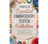 Complete Essential Embroidery Stitch Collection: Step-by-Step Instructions for 200+ Stitches, Decorative Borders, and Creative Designs
