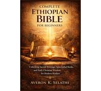 Complete Ethiopian Bible for Beginners: Unlocking Sacred Writings, Apocryphal Books, and Early Christian Wisdom for Modern Readers
