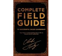 Complete Field Guide to Successful Sales Leadership: Your Path to Understanding How to Win at Results-Based Leadership