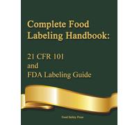 Complete Food Labeling Handbook: 21 CFR 101 and FDA Labeling Guide: A Comprehensive Reference for U.S. Food Labeling Regulations and Compliance Tools