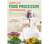 Complete Food Processor Cookbook: 145+ Effortless Recipes at the Push of a Button - Quick, Flavor-Packed Meals for Breakfast, Appetizers, Soups, Dips, Baby Food, and Desserts