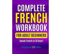 Complete French Workbook for Adult Beginners: Your Proven Guide to Speaking French in 30 Days!