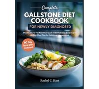 COMPLETE GALLSTONE DIET COOKBOOK FOR NEWLY DIAGNOSED: Practical Low-Fat Nutrition Guide with Delicious Recipes and 60 Day Meal Plan for Gallstone Management