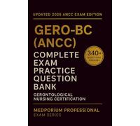 Complete GERO-BC (ANCC) Exam Question Bank: Gerontological Nursing Certification: 340+ Practice Questions with Answers & Rationales - Updated 2026 Edition
