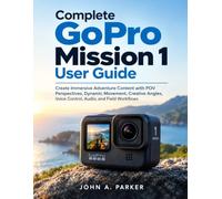 Complete GoPro Mission 1 User Guide: Create Immersive Adventure Content with POV Perspectives, Dynamic Movement, Creative Angles, Voice Control, Audio, and Field Workflows