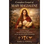 Complete Gospel of Mary Magdalene: Gnostic Gospel, Sacred Feminine Wisdom, and the Secrets of Early Christianity