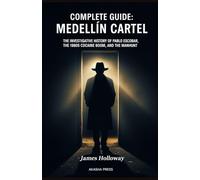 Complete Guide: Medellín Cartel: The Investigative History of Pablo Escobar, the 1980s Cocaine Boom, and the Manhunt