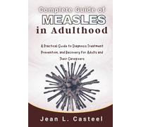 Complete Guide of Measles in Adulthood: A Practical Guide to Diagnosis Treatment Prevention, and Recovery for Adults and Their Caregivers