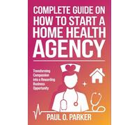Complete Guide on How to Start a Home Health Agency: Transforming Compassion into a Rewarding Business Opportunity
