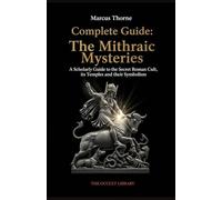 Complete Guide: The Mithraic Mysteries: A Scholarly Guide to the Secret Roman Cult, its Temples, and their Symbolism