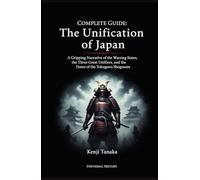 Complete Guide: The Unification of Japan: A Gripping Narrative of the Warring States, the Three Great Unifiers, and the Dawn of the Tokugawa Shogunate