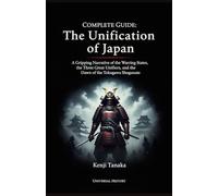 Complete Guide: The Unification of Japan: A Gripping Narrative of the Warring States, the Three Great Unifiers, and the Dawn of the Tokugawa Shogunate