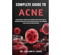 COMPLETE GUIDE TO ACNE: Comprehensive Solutions For Radiant Skin: Expert Tips On Reducing Inflammation, Balancing Hormones, And Achieving Long-Lasting Clarity Naturally