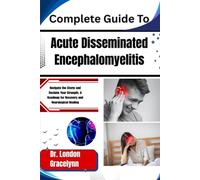 Complete Guide To Acute Disseminated Encephalomyelitis: Navigate the Storm and Reclaim Your Strength: A Roadmap for Recovery and Neurological Healing