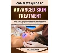 Complete Guide To Advanced Skin Treatment: Master Expert Techniques, Proven Routines, and Transformative Treatments for Radiant, Youthful, and Confident Skin