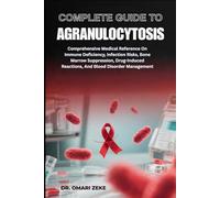 COMPLETE GUIDE TO AGRANULOCYTOSIS: Comprehensive Medical Reference On Immune Deficiency, Infection Risks, Bone Marrow Suppression, Drug-Induced Reactions, And Blood Disorder Management