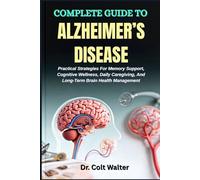 COMPLETE GUIDE TO ALZHEIMER’S DISEASE: Practical Strategies For Memory Support, Cognitive Wellness, Daily Caregiving, And Long-Term Brain Health Management