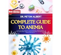 Complete Guide To Anemia: A Step-By-Step Approach To Recognizing, Understanding, And Overcoming Anemia: Proven Strategies For Regaining Energy And Health