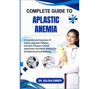 COMPLETE GUIDE TO APLASTIC ANEMIA: A Comprehensive Exploration Of Causes, Diagnostic Pathways, Innovative Therapies, Lifestyle Adjustments, And Holistic Methods For Strengthening Overall Wellbeing