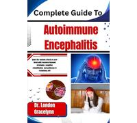 Complete Guide To Autoimmune Encephalitis: Quiet the immune attack on your brain with recovery-focused strategies, cognitive rehabilitation, and pathways to reclaiming self