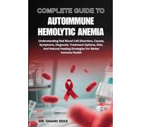 COMPLETE GUIDE TO AUTOIMMUNE HEMOLYTIC ANEMIA: Understanding Red Blood Cell Disorders, Causes, Symptoms, Diagnosis, Treatment Options, Diet, And Natural Healing Strategies For Better Immune Health